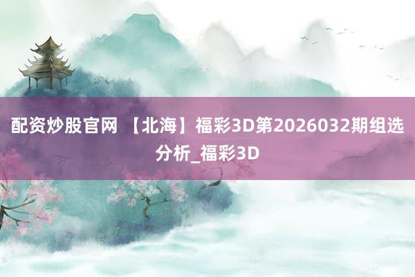 配资炒股官网 【北海】福彩3D第2026032期组选分析_福彩3D
