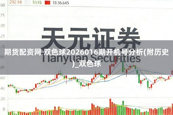 期货配资网 双色球2026016期开机号分析(附历史)_双色球