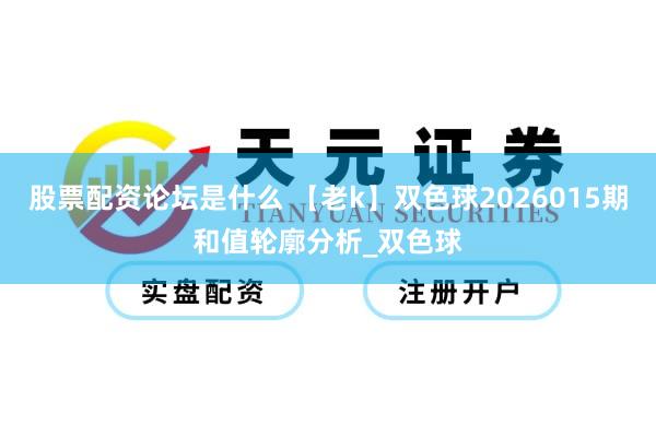 股票配资论坛是什么 【老k】双色球2026015期和值轮廓分析_双色球
