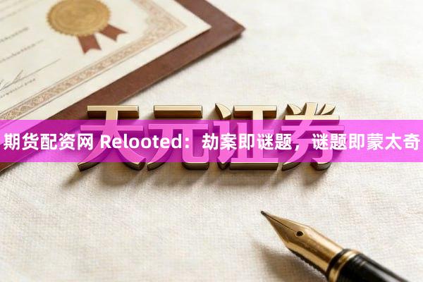 期货配资网 Relooted：劫案即谜题，谜题即蒙太奇