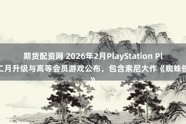 期货配资网 2026年2月PlayStation Plus二月升级与高等会员游戏公布，包含索尼大作《蜘蛛侠2》
