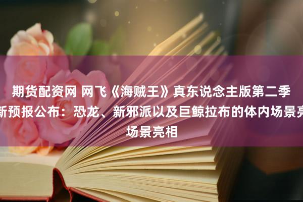 期货配资网 网飞《海贼王》真东说念主版第二季最新预报公布：恐龙、新邪派以及巨鲸拉布的体内场景亮相