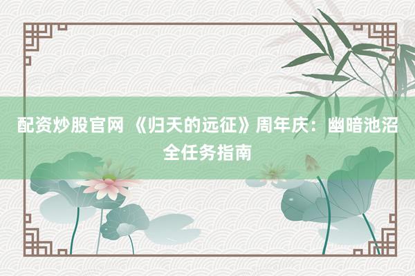 配资炒股官网 《归天的远征》周年庆：幽暗池沼全任务指南