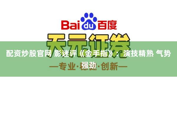 配资炒股官网 影迷评《金手指》：演技精熟 气势强劲