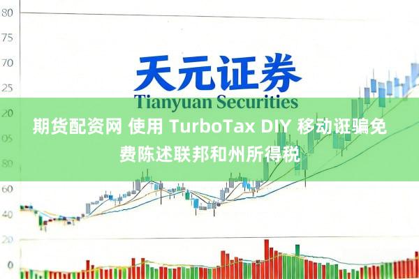 期货配资网 使用 TurboTax DIY 移动诳骗免费陈述联邦和州所得税