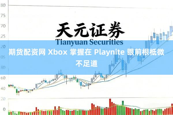 期货配资网 Xbox 掌握在 Playnite 眼前根柢微不足道