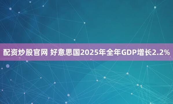 配资炒股官网 好意思国2025年全年GDP增长2.2%