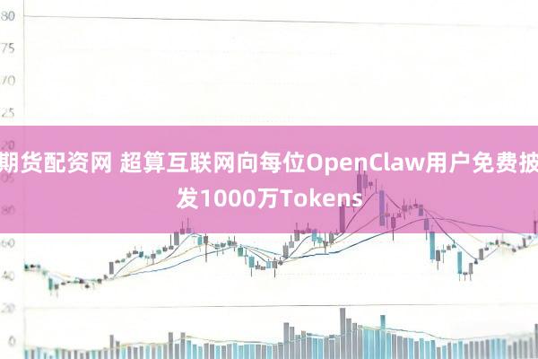 期货配资网 超算互联网向每位OpenClaw用户免费披发1000万Tokens