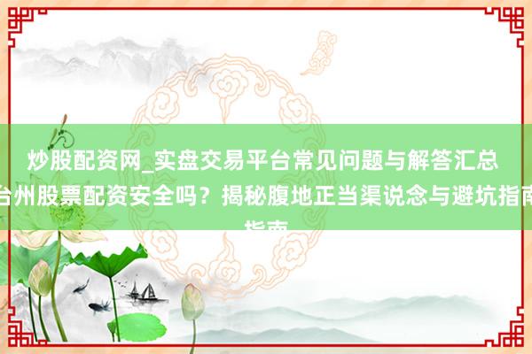 炒股配资网_实盘交易平台常见问题与解答汇总 台州股票配资安全吗？揭秘腹地正当渠说念与避坑指南